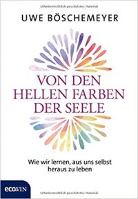 Von den hellen Farben der Seele: Wie wir lernen, aus uns selbst heraus zu leben  