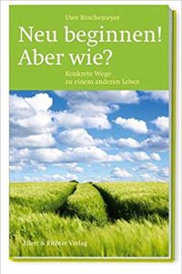 Neu beginnen! Aber wie? Konkrete Wege zu einem anderen Leben